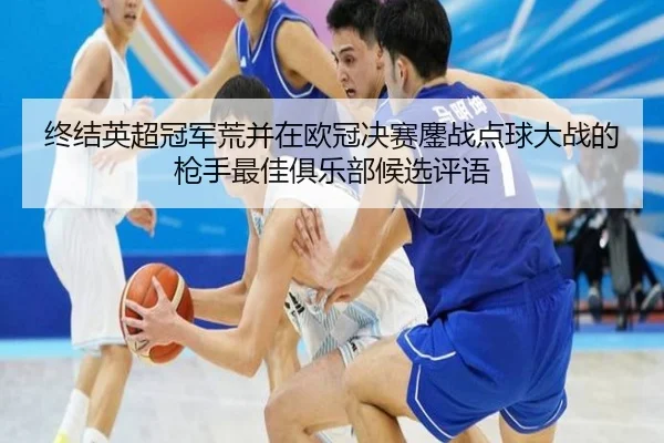 终结英超冠军荒并在欧冠决赛鏖战点球大战的枪手最佳俱乐部候选评语
