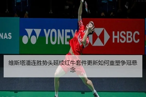 维斯塔潘连胜势头延续红牛套件更新如何重塑争冠悬念